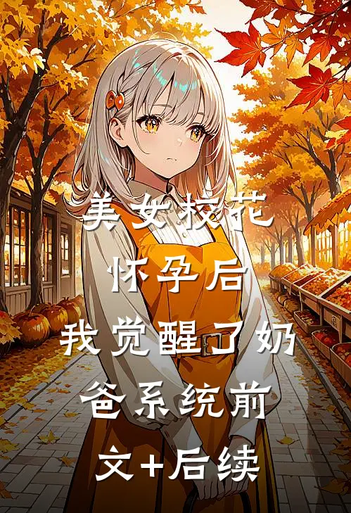 美女校花怀孕后，我觉醒了奶爸系统前文+后续