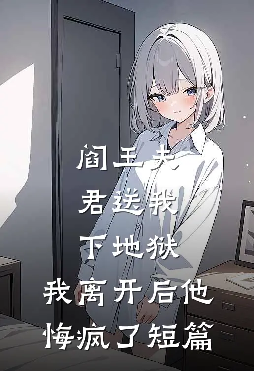 阎王夫君送我下地狱，我离开后他悔疯了短篇