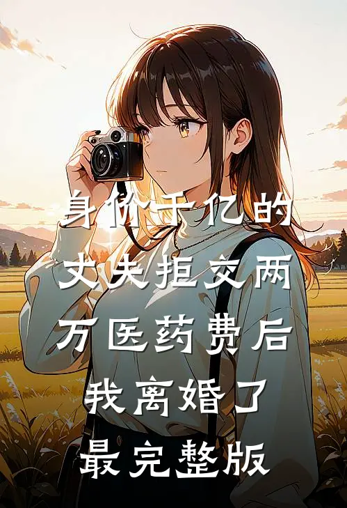 身价千亿的丈夫拒交两万医药费后，我离婚了最完整版