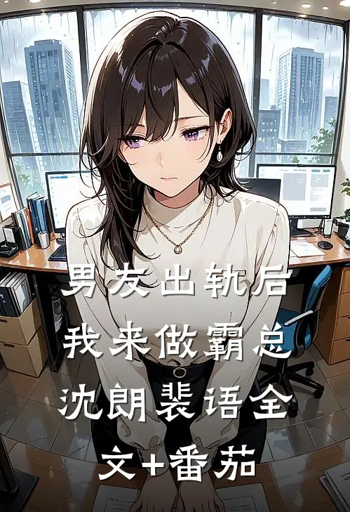 男友出轨后我来做霸总沈朗裴语全文+番茄