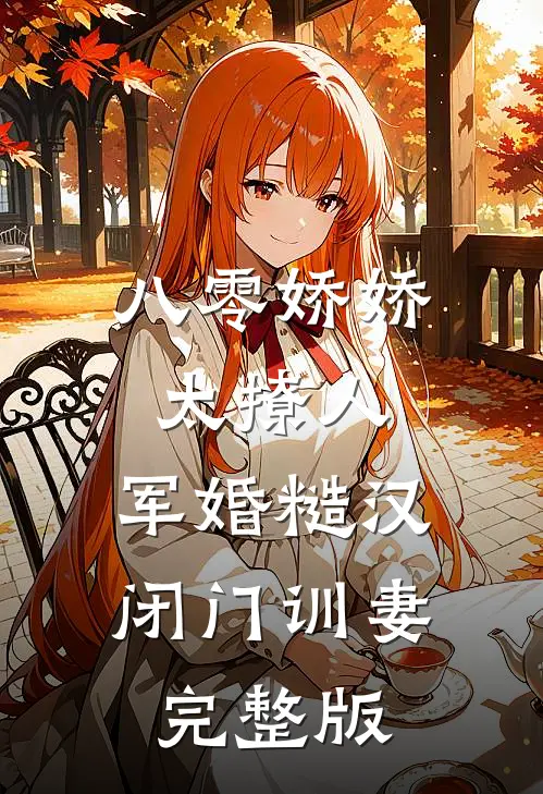 八零娇娇太撩人，军婚糙汉闭门训妻完整版