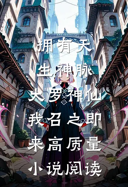 拥有天生神脉，大罗神仙我召之即来高质量小说阅读