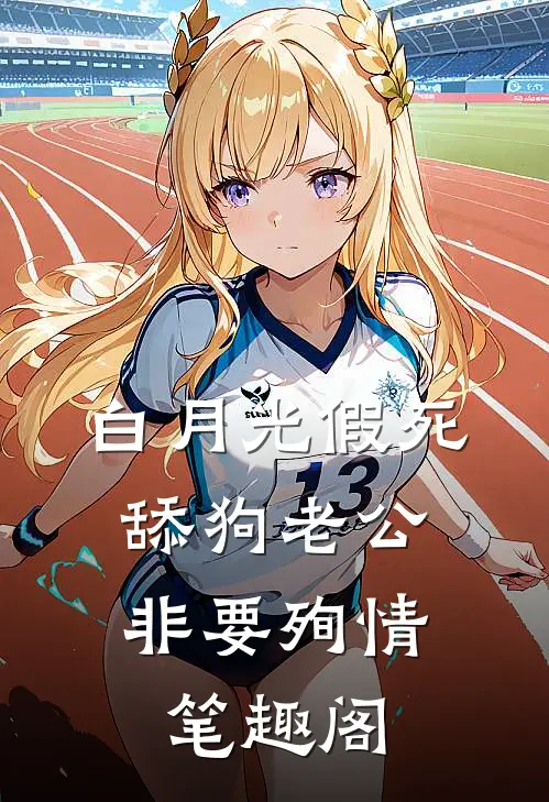 白月光假死，舔狗老公非要殉情笔趣阁