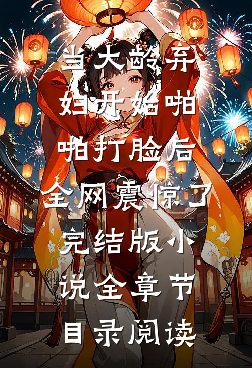 当大龄弃妇开始啪啪打脸后，全网震惊了完结版小说全章节目录阅读