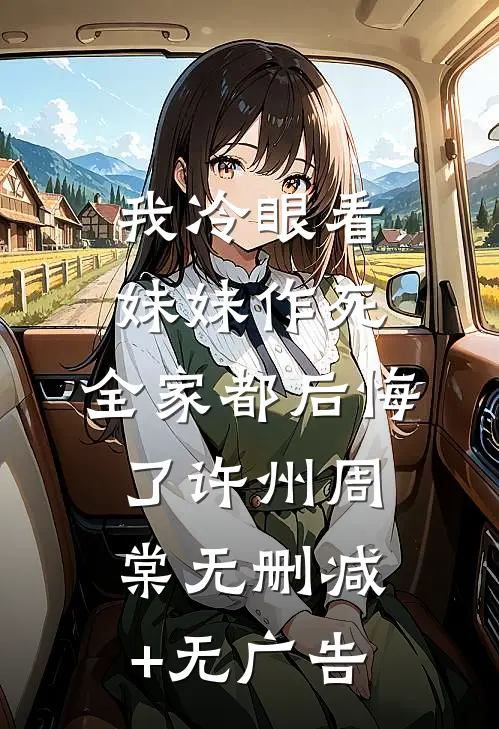 我冷眼看妹妹作死，全家都后悔了许州周棠无删减+无广告