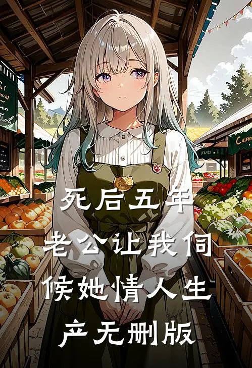 死后五年，老公让我伺候她情人生产无删版