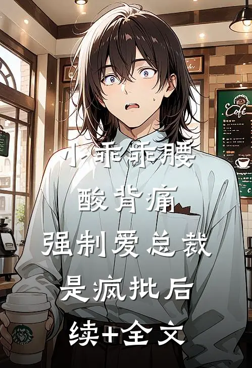 小乖乖腰酸背痛，强制爱总裁是疯批后续+全文