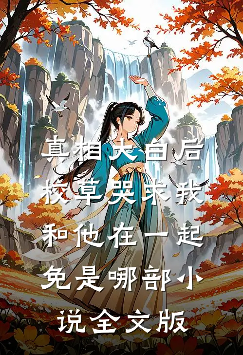 真相大白后,校草哭求我和他在一起免是哪部小说全文版