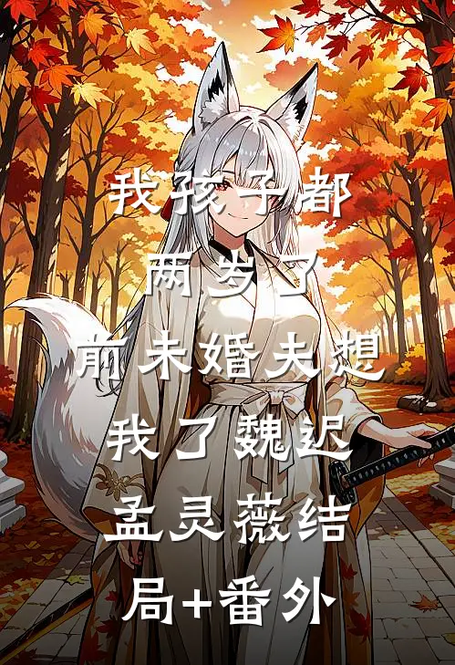 我孩子都两岁了，前未婚夫想我了魏迟孟灵薇结局+番外