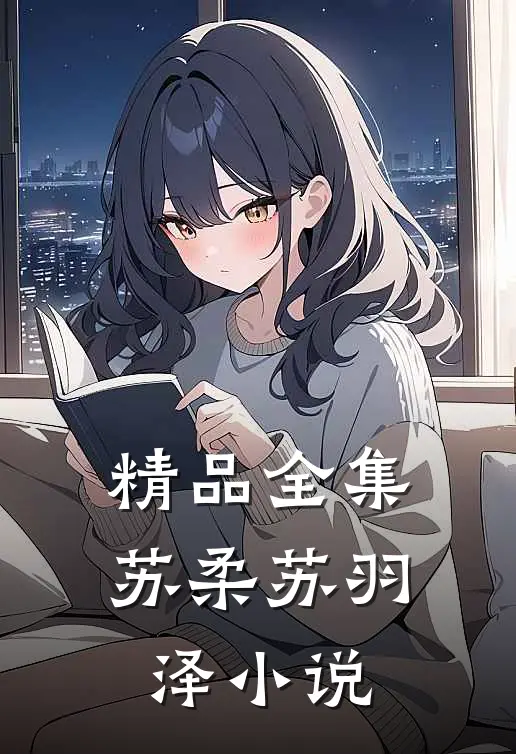 精品全集苏柔苏羽泽小说