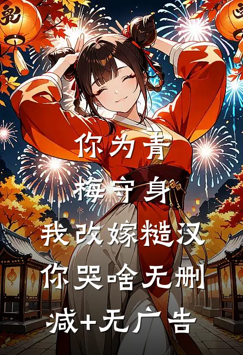 你为青梅守身，我改嫁糙汉你哭啥无删减+无广告