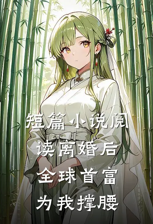 短篇小说阅读离婚后，全球首富为我撑腰