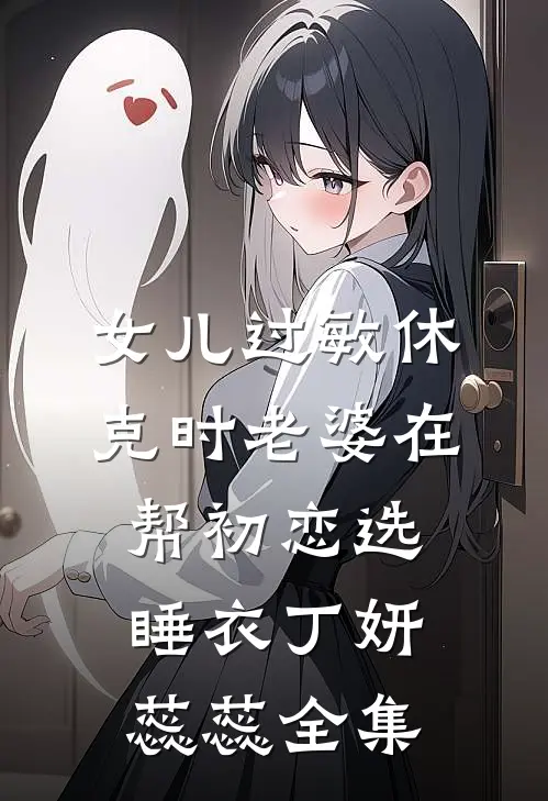 女儿过敏休克时老婆在帮初恋选睡衣丁妍蕊蕊 全集