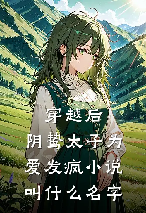 穿越后，阴鸷太子为爱发疯小说叫什么名字