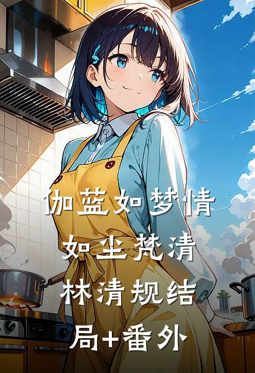 伽蓝如梦情如尘梵清林清规结局+番外