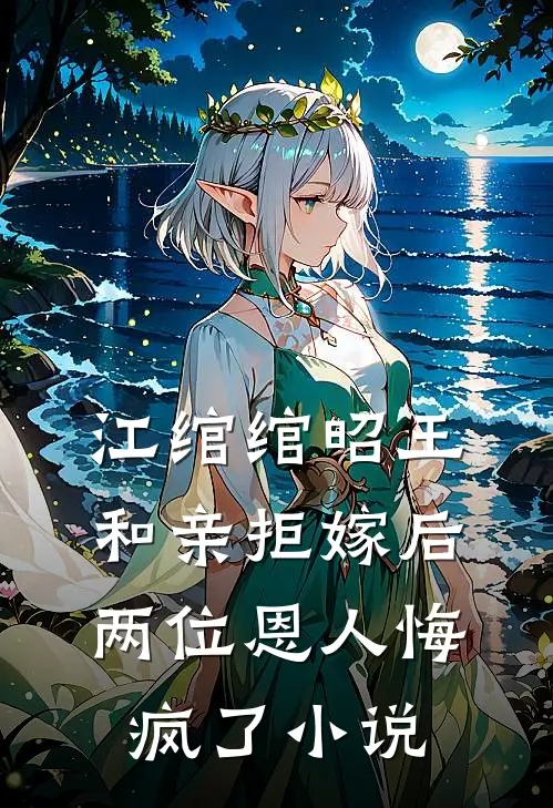 江绾绾昭王和亲拒嫁后，两位恩人悔疯了小说