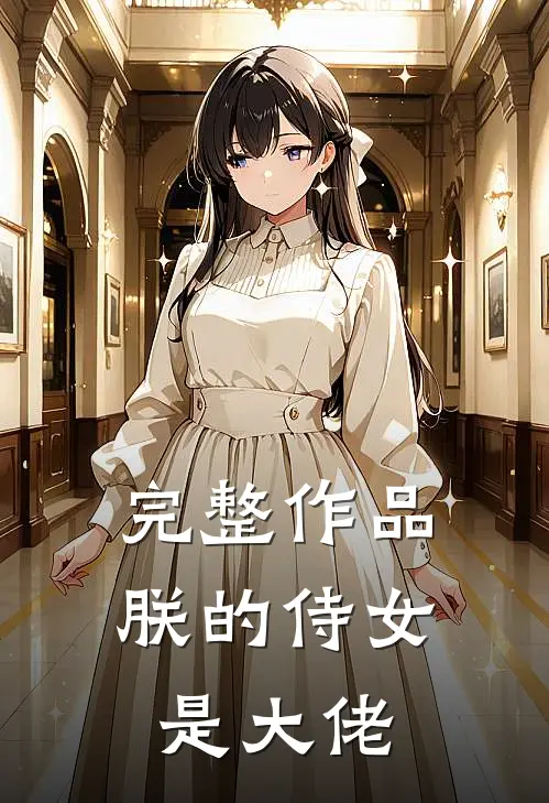 完整作品朕的侍女是大佬