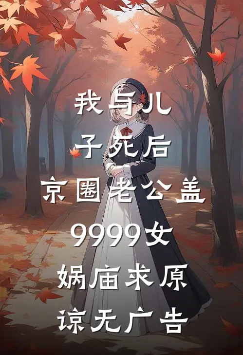 我与儿子死后，京圈老公盖9999女娲庙求原谅无广告