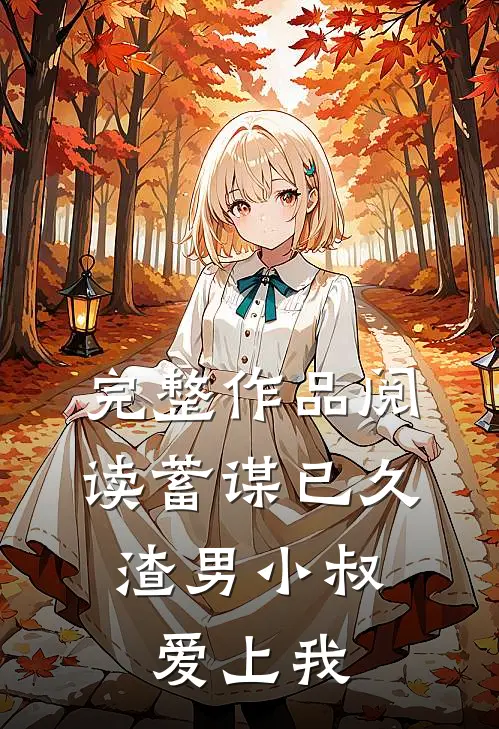 完整作品阅读蓄谋已久：渣男小叔爱上我