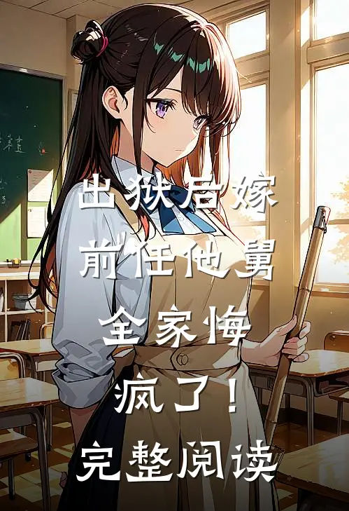出狱后嫁前任他舅，全家悔疯了！完整阅读