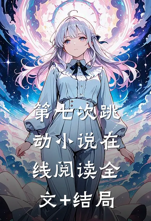 第七次跳动小说在线阅读全文+结局
