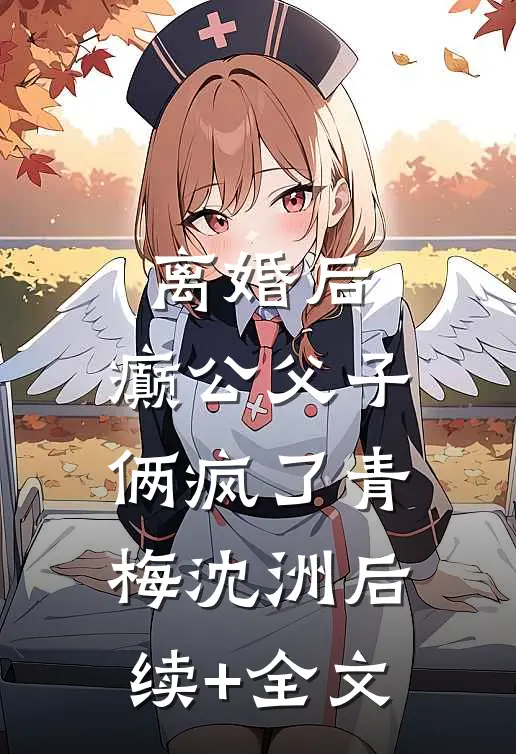 离婚后，癫公父子俩疯了青梅沈洲后续+全文