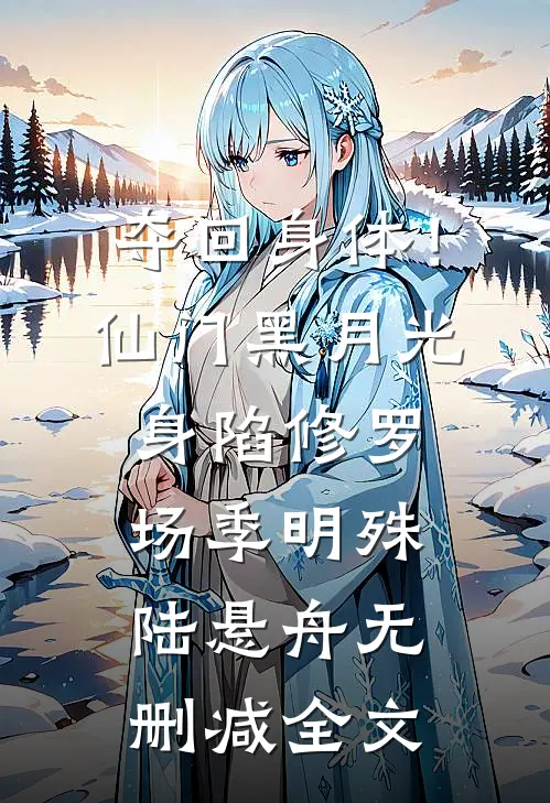 夺回身体！仙门黑月光身陷修罗场季明殊陆悬舟无删减全文
