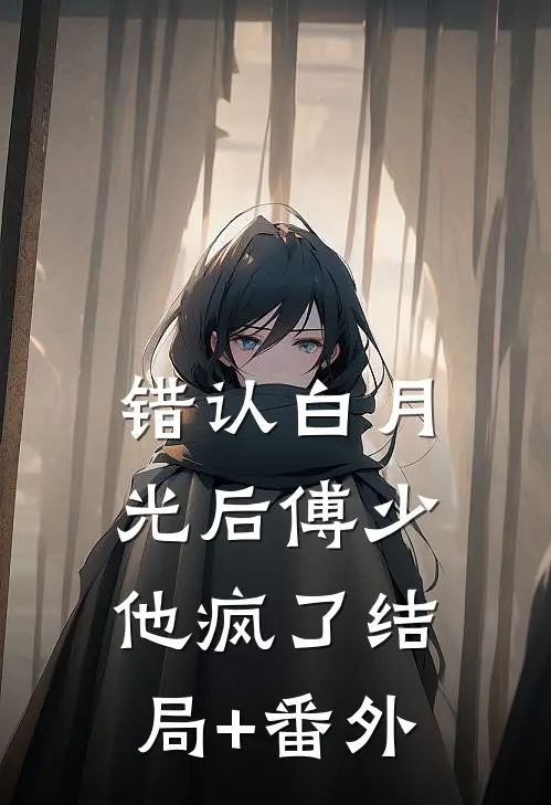错认白月光后傅少他疯了结局+番外