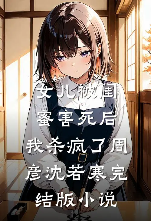 女儿被闺蜜害死后，我杀疯了周彦沈若寒完结版小说