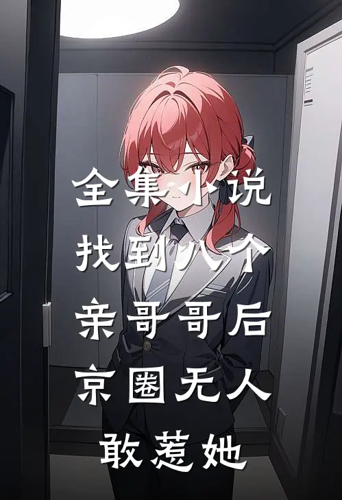 全集小说找到八个亲哥哥后，京圈无人敢惹她