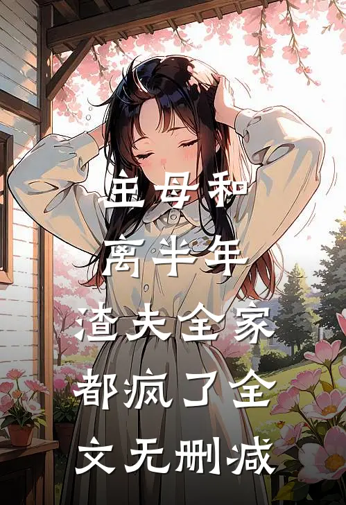 主母和离半年，渣夫全家都疯了全文无删减