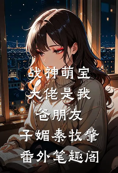 战神萌宝：大佬是我爸朋友：子媚秦牧肇番外笔趣阁