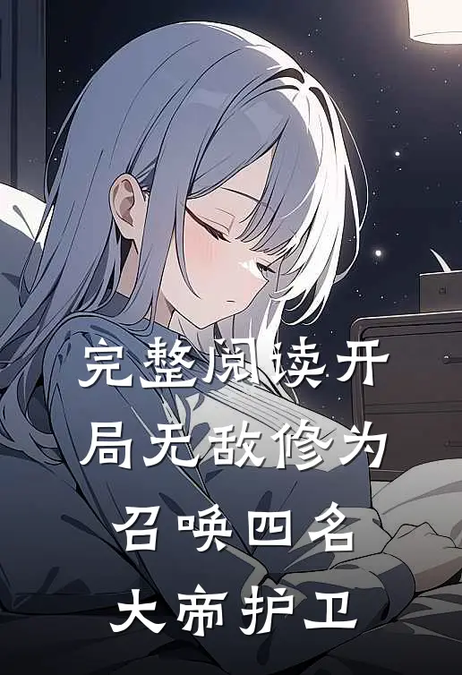 完整阅读开局无敌修为，召唤四名大帝护卫