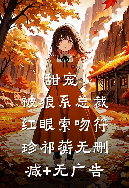 甜宠！被狼系总裁红眼索吻符珍祁蘅无删减+无广告