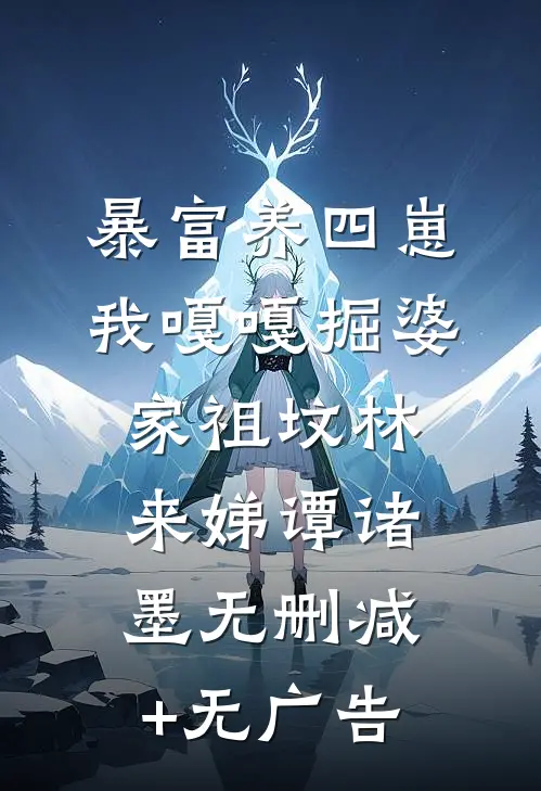 暴富养四崽，我嘎嘎掘婆家祖坟林来娣谭诸墨无删减+无广告