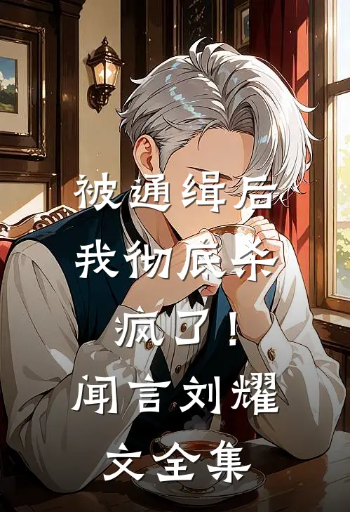 被通缉后，我彻底杀疯了！闻言刘耀文全集