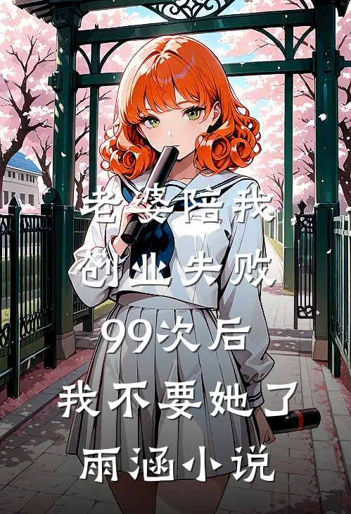 老婆陪我创业失败99次后，我不要她了雨涵小说