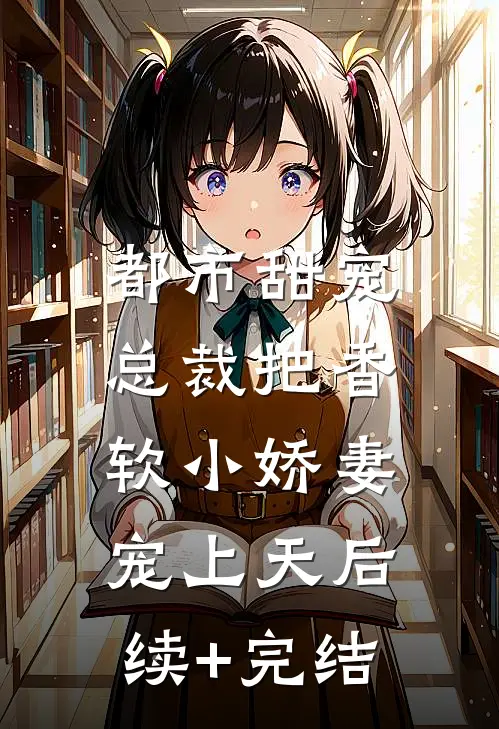 都市甜宠：总裁把香软小娇妻宠上天后续+完结