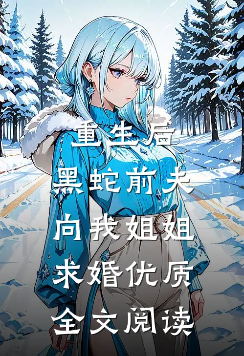 重生后，黑蛇前夫向我姐姐求婚优质全文阅读