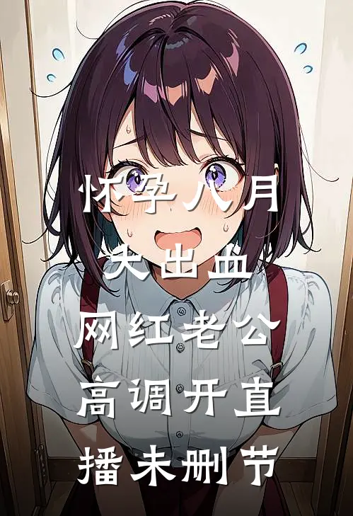 怀孕八月大出血，网红老公高调开直播未删节