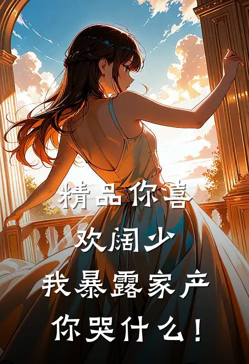 精品你喜欢阔少，我暴露家产你哭什么！