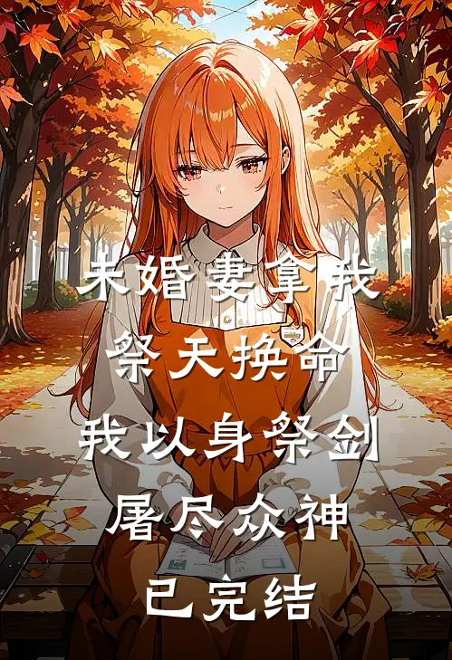 未婚妻拿我祭天换命，我以身祭剑，屠尽众神已完结