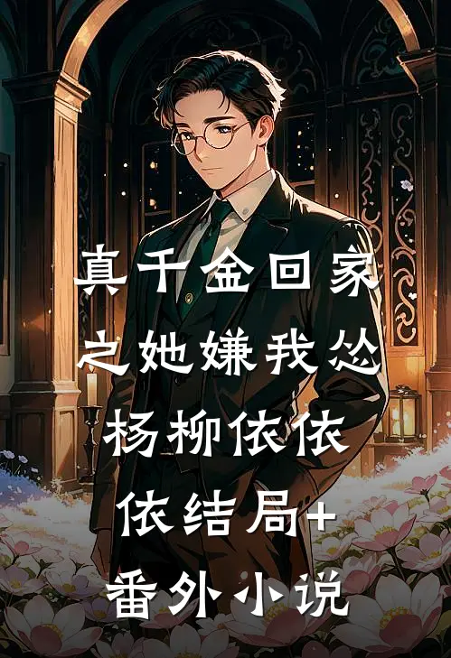 真千金回家之她嫌我怂杨柳依依依结局+番外小说