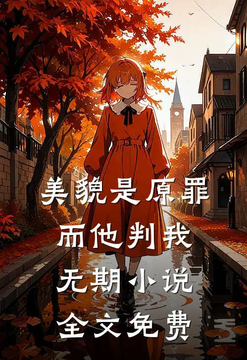 美貌是原罪，而他判我无期小说全文免费