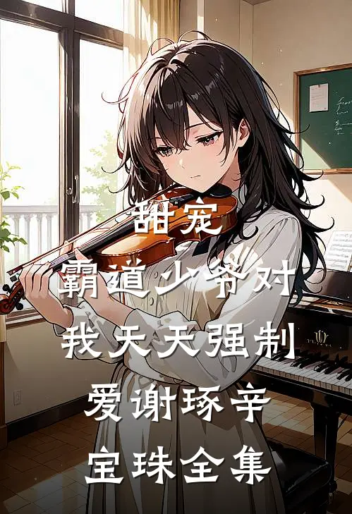 甜宠：霸道少爷对我天天强制爱谢琢辛宝珠 全集