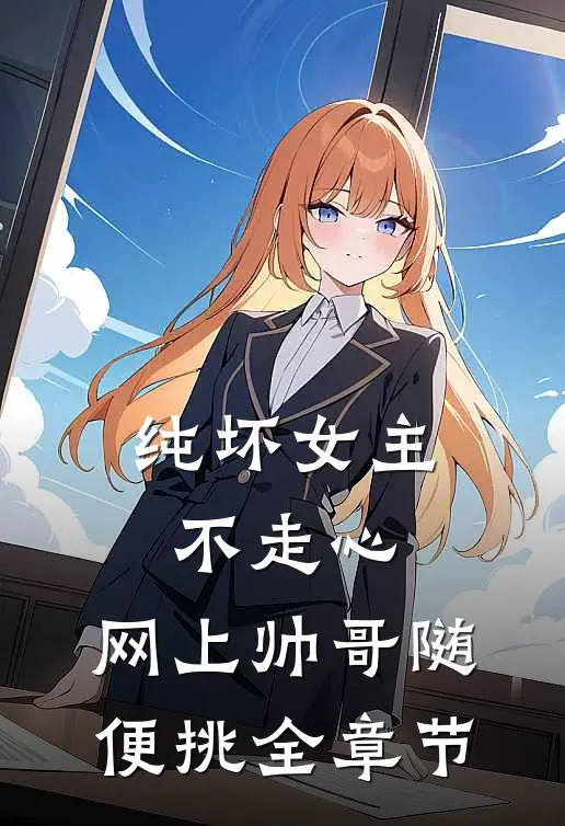 纯坏女主不走心,网上帅哥随便挑全章节