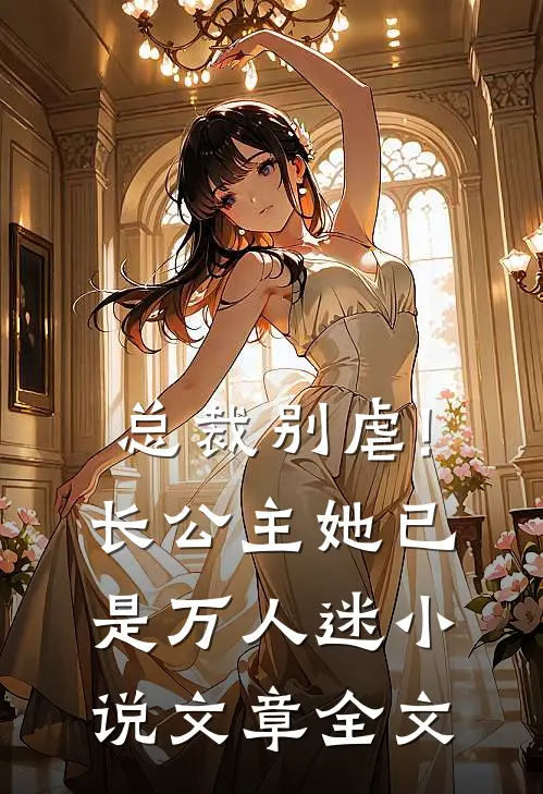 总裁别虐!长公主她已是万人迷小说文章全文