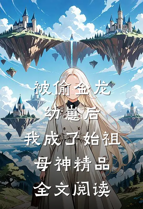 被偷金龙幼崽后，我成了始祖母神精品全文阅读