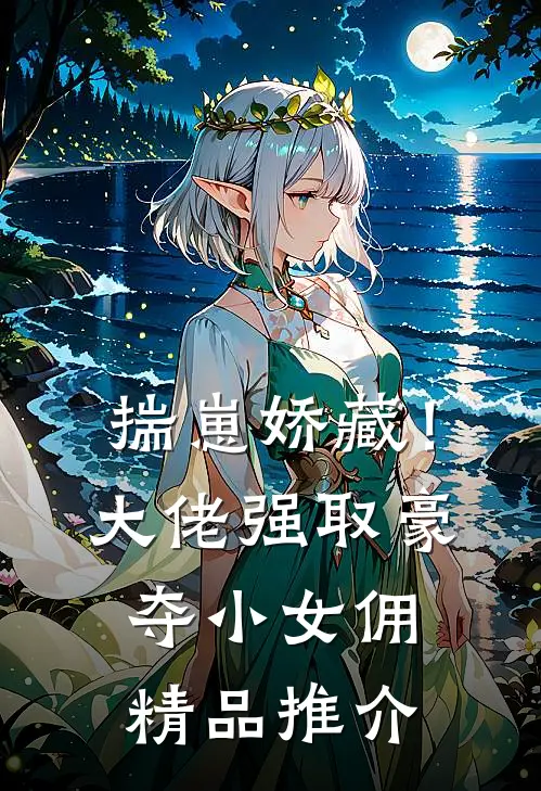 揣崽娇藏！大佬强取豪夺小女佣精品推介