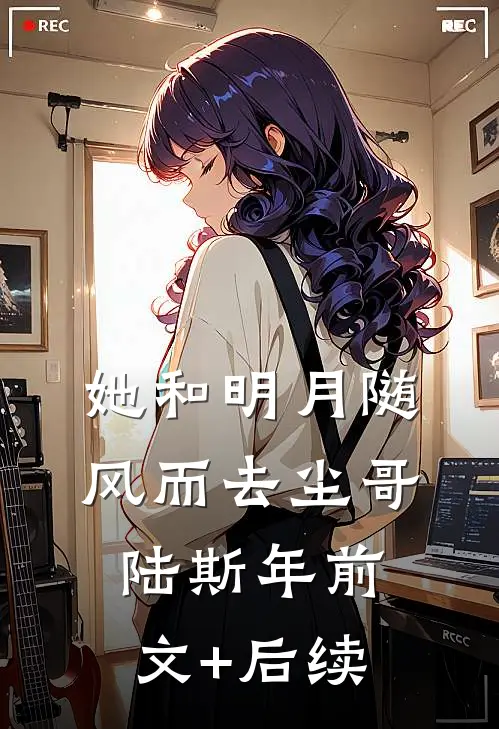 她和明月随风而去尘哥陆斯年前文+后续